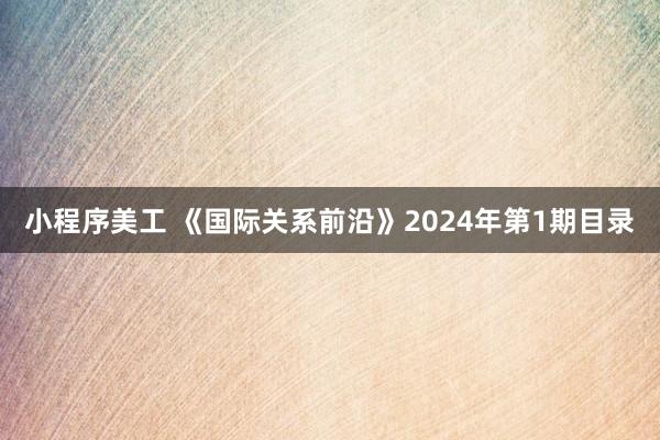 小程序美工 《国际关系前沿》2024年第1期目录