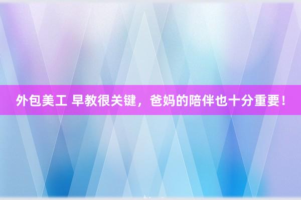 外包美工 早教很关键，爸妈的陪伴也十分重要！