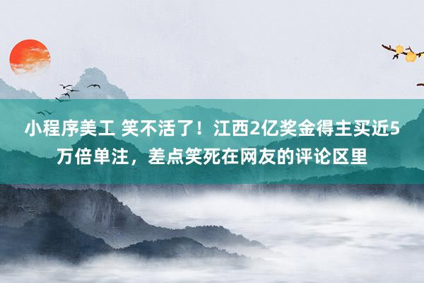 小程序美工 笑不活了！江西2亿奖金得主买近5万倍单注，差点笑死在网友的评论区里