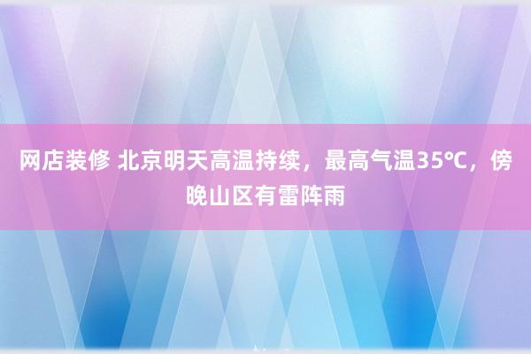 网店装修 北京明天高温持续，最高气温35℃，傍晚山区有雷阵雨