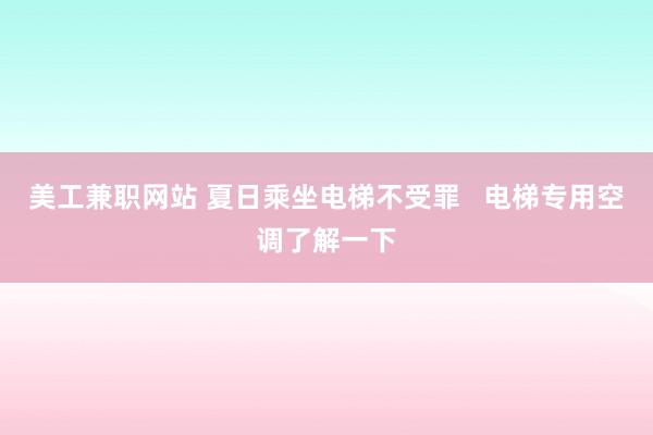 美工兼职网站 夏日乘坐电梯不受罪   电梯专用空调了解一下