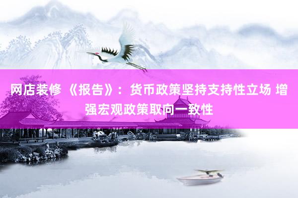 网店装修 《报告》：货币政策坚持支持性立场 增强宏观政策取向一致性