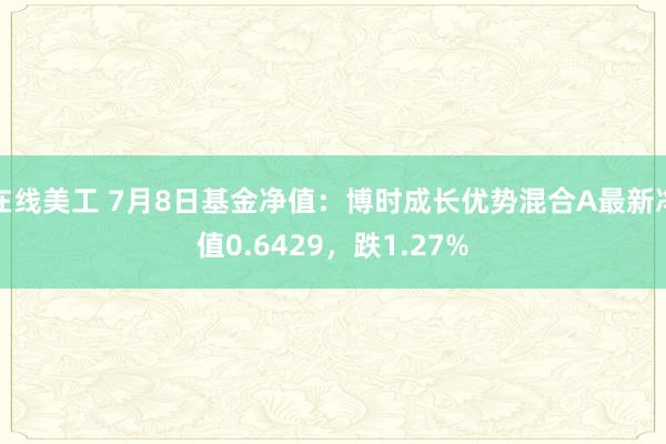 在线美工 7月8日基金净值：博时成长优势混合A最新净值0.6429，跌1.27%