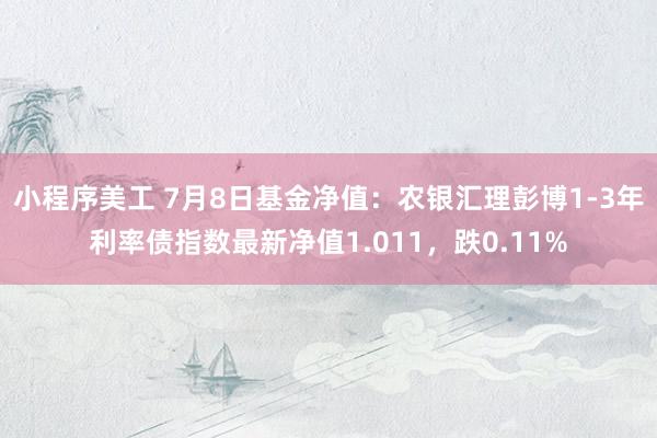 小程序美工 7月8日基金净值：农银汇理彭博1-3年利率债指数最新净值1.011，跌0.11%