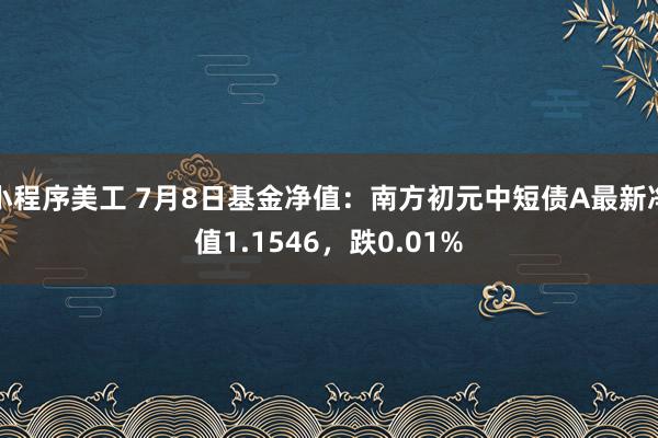 小程序美工 7月8日基金净值：南方初元中短债A最新净值1.1546，跌0.01%