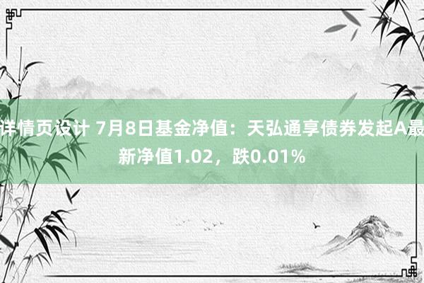 详情页设计 7月8日基金净值：天弘通享债券发起A最新净值1.02，跌0.01%