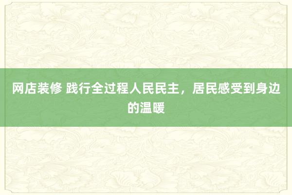 网店装修 践行全过程人民民主，居民感受到身边的温暖