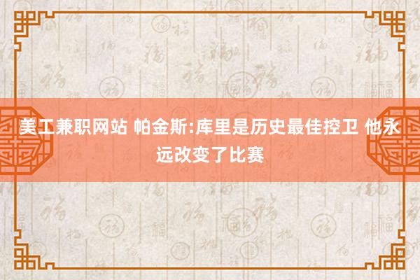 美工兼职网站 帕金斯:库里是历史最佳控卫 他永远改变了比赛