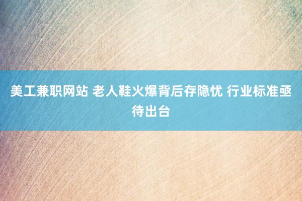 美工兼职网站 老人鞋火爆背后存隐忧 行业标准亟待出台