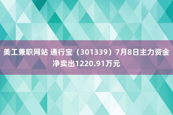 美工兼职网站 通行宝（301339）7月8日主力资金净卖出1220.91万元