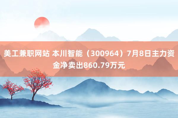 美工兼职网站 本川智能（300964）7月8日主力资金净卖出860.79万元