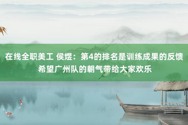 在线全职美工 侯煜：第4的排名是训练成果的反馈 希望广州队的朝气带给大家欢乐