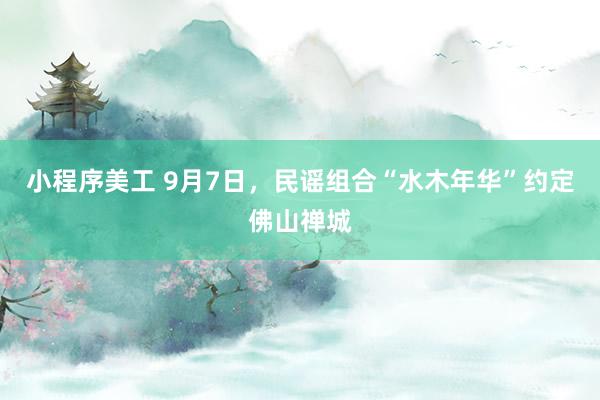 小程序美工 9月7日，民谣组合“水木年华”约定佛山禅城