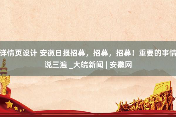 详情页设计 安徽日报招募，招募，招募！重要的事情说三遍 _大皖新闻 | 安徽网