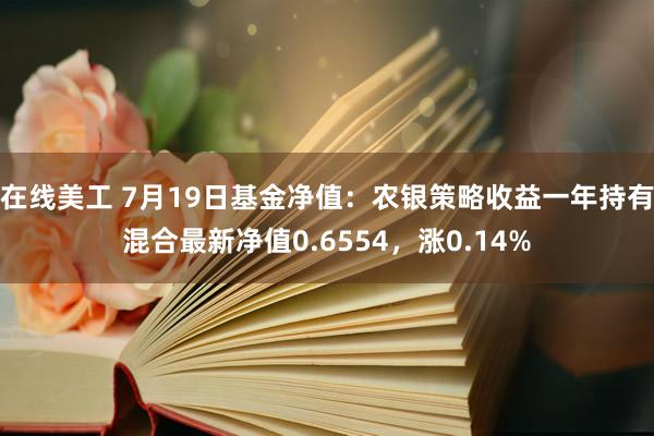 在线美工 7月19日基金净值：农银策略收益一年持有混合最新净值0.6554，涨0.14%