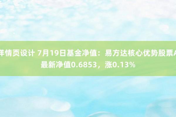 详情页设计 7月19日基金净值：易方达核心优势股票A最新净值0.6853，涨0.13%