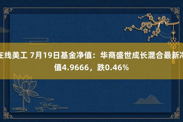 在线美工 7月19日基金净值：华商盛世成长混合最新净值4.9666，跌0.46%