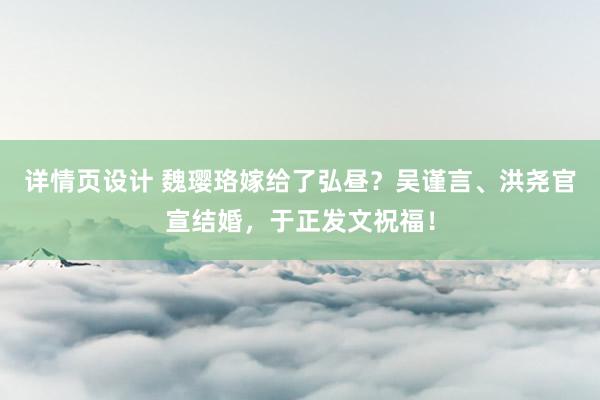 详情页设计 魏璎珞嫁给了弘昼？吴谨言、洪尧官宣结婚，于正发文祝福！