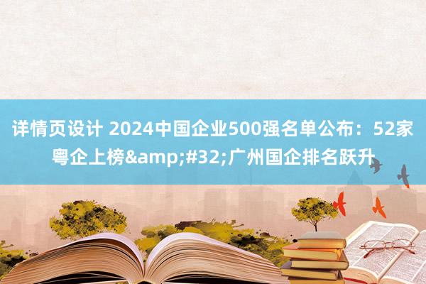 详情页设计 2024中国企业500强名单公布：52家粤企上榜&#32;广州国企排名跃升