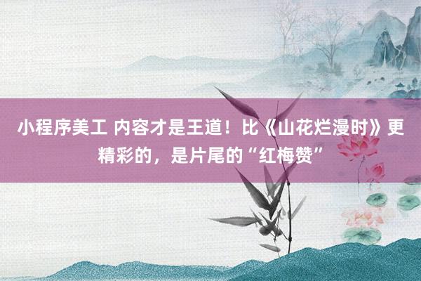 小程序美工 内容才是王道！比《山花烂漫时》更精彩的，是片尾的“红梅赞”