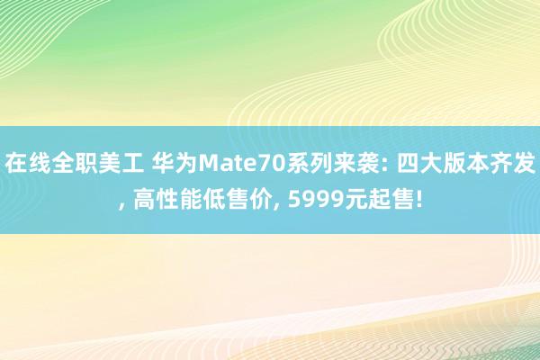 在线全职美工 华为Mate70系列来袭: 四大版本齐发, 高性能低售价, 5999元起售!