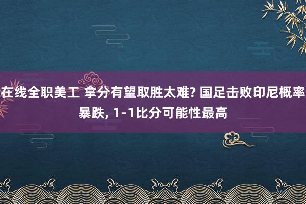 在线全职美工 拿分有望取胜太难? 国足击败印尼概率暴跌, 1-1比分可能性最高